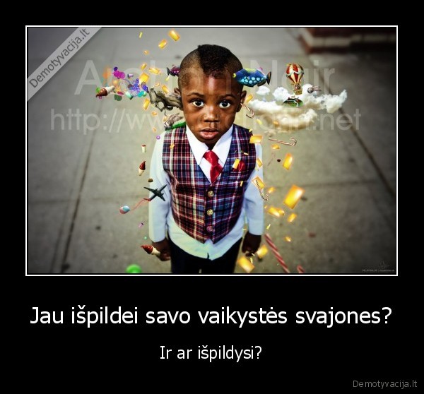 Jau išpildei savo vaikystės svajones?