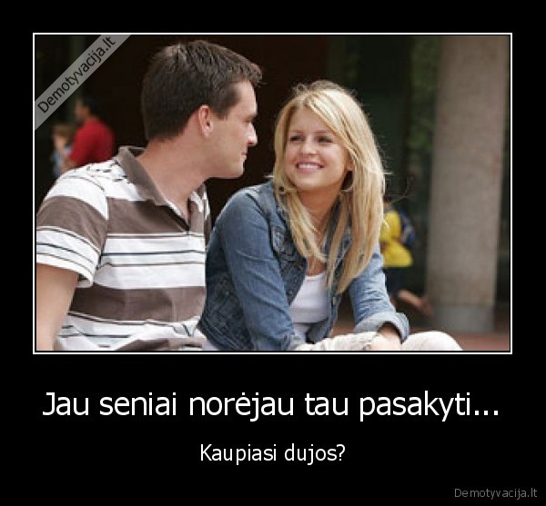 Jau seniai norėjau tau pasakyti...