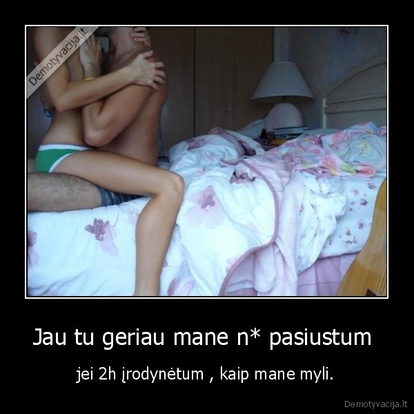 Jau tu geriau mane n* pasiustum 