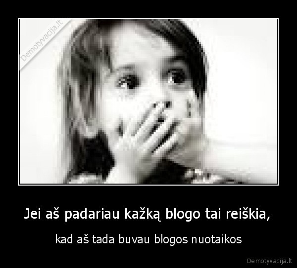 Jei aš padariau kažką blogo tai reiškia,