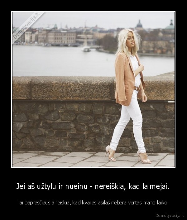 Jei aš užtylu ir nueinu - nereiškia, kad laimėjai.