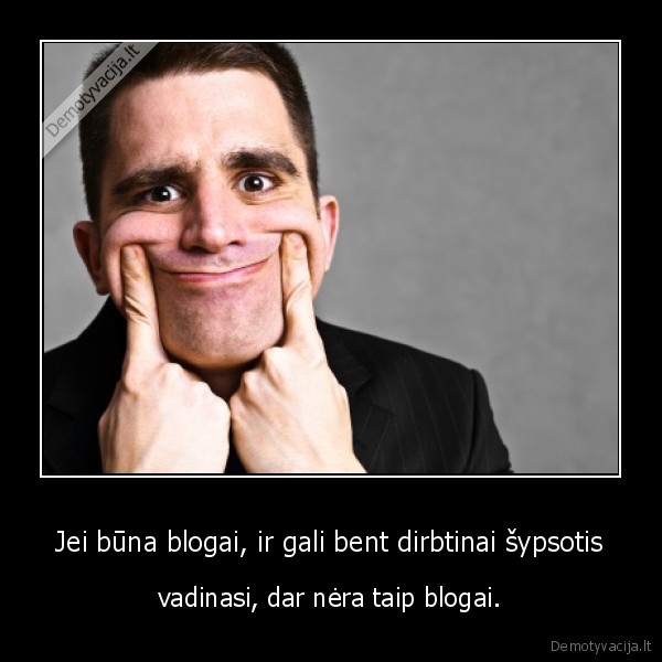 Jei būna blogai, ir gali bent dirbtinai šypsotis