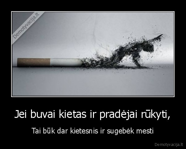 Jei buvai kietas ir pradėjai rūkyti,