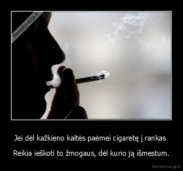 Jei dėl kažkieno kaltės paėmei cigaretę į rankas 