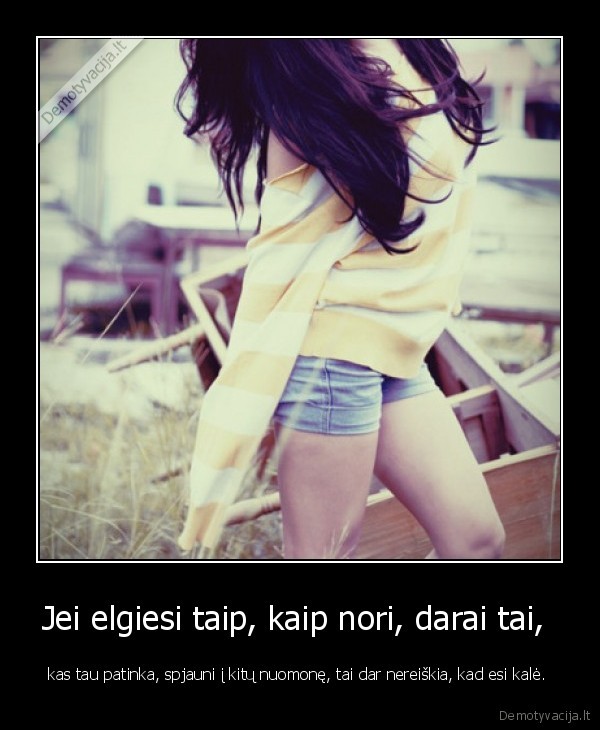 Jei elgiesi taip, kaip nori, darai tai, 