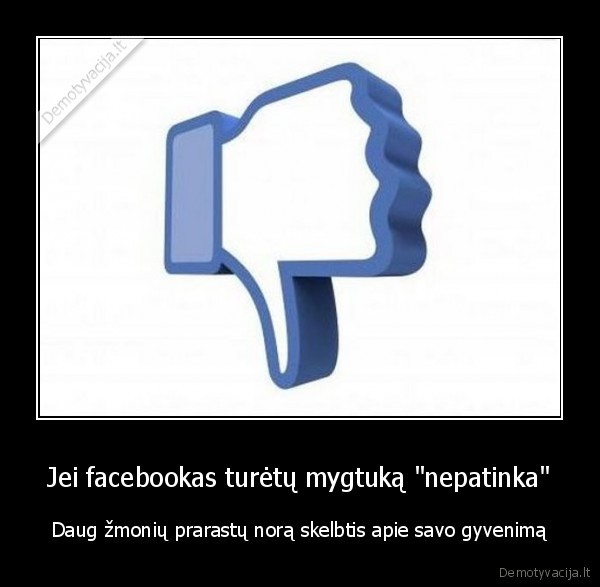 Jei facebookas turėtų mygtuką "nepatinka"