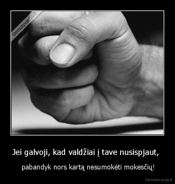 Jei galvoji, kad valdžiai į tave nusispjaut, 