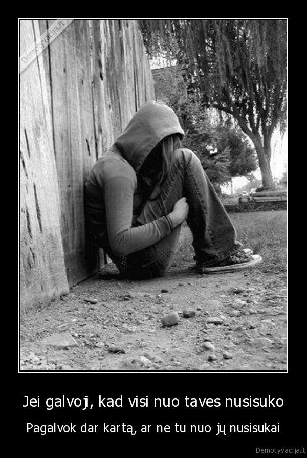 Jei galvoji, kad visi nuo taves nusisuko