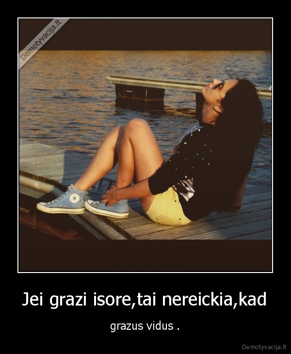 Jei grazi isore,tai nereickia,kad