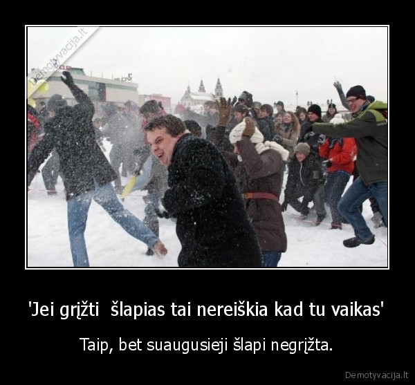 'Jei grįžti  šlapias tai nereiškia kad tu vaikas'