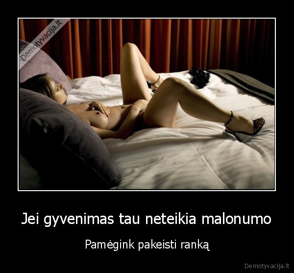 Jei gyvenimas tau neteikia malonumo