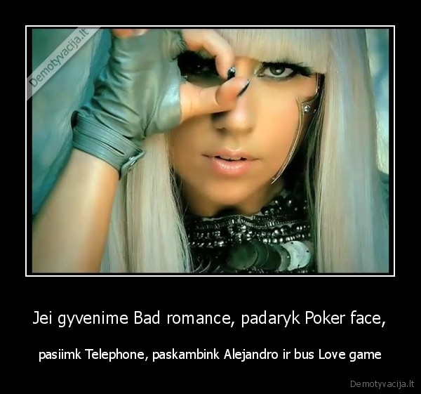 Jei gyvenime Bad romance, padaryk Poker face,