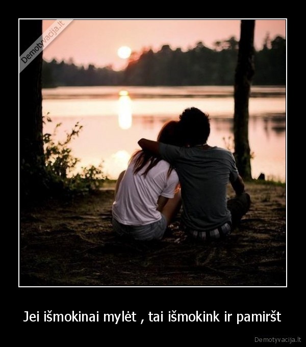 Jei išmokinai mylėt , tai išmokink ir pamiršt