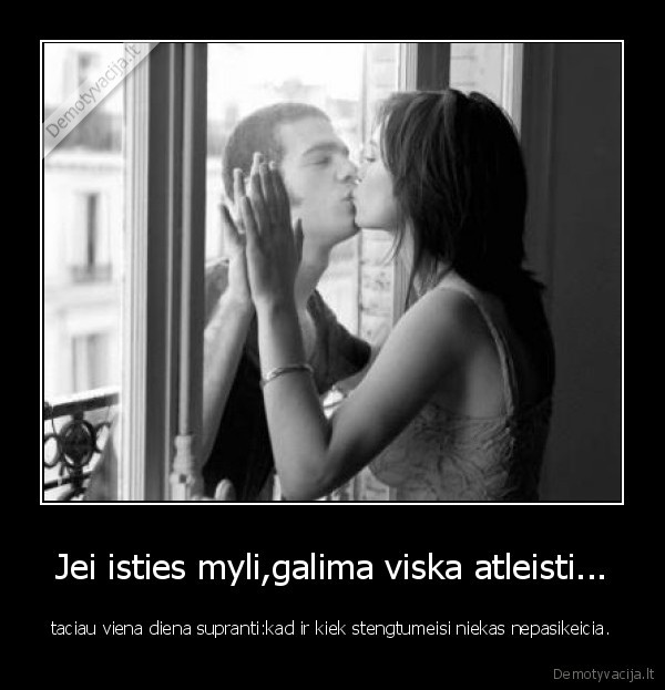 Jei isties myli,galima viska atleisti...