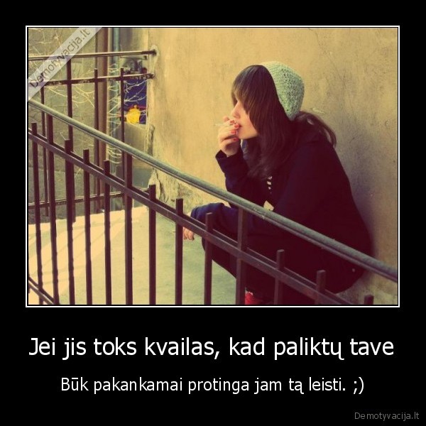 Jei jis toks kvailas, kad paliktų tave