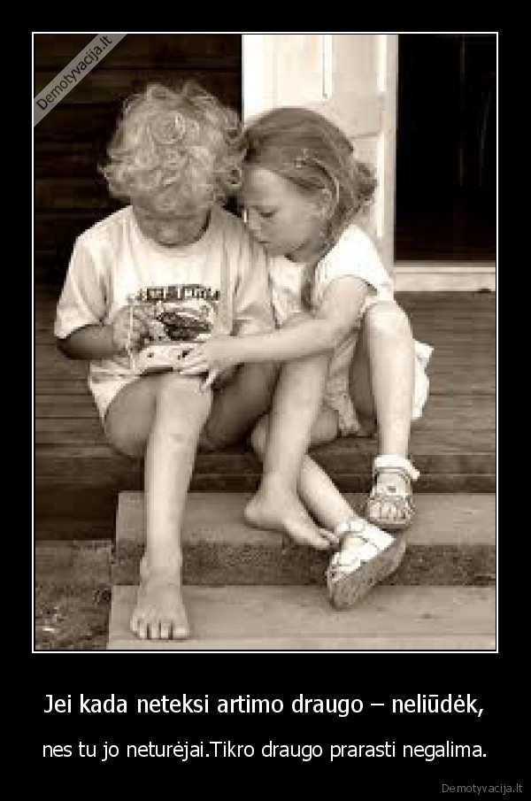 Jei kada neteksi artimo draugo – neliūdėk,