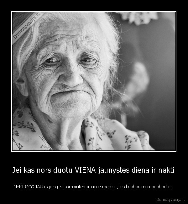 Jei kas nors duotu VIENA jaunystes diena ir nakti