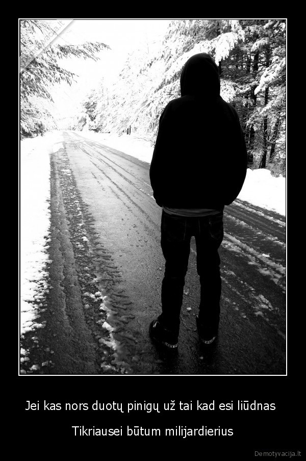 Jei kas nors duotų pinigų už tai kad esi liūdnas 