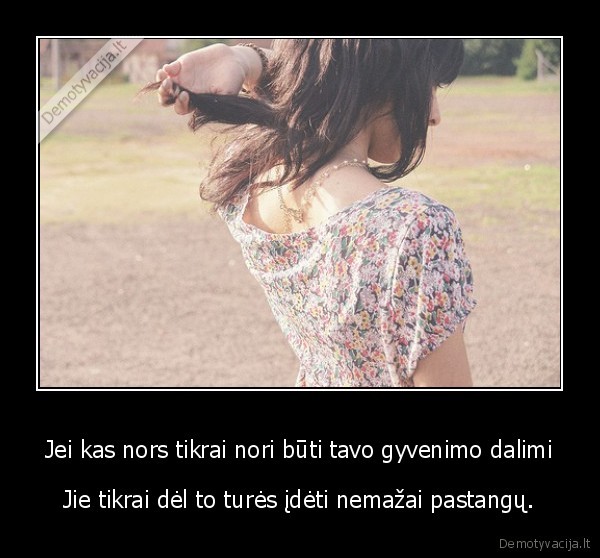 Jei kas nors tikrai nori būti tavo gyvenimo dalimi