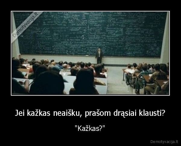 Jei kažkas neaišku, prašom drąsiai klausti?