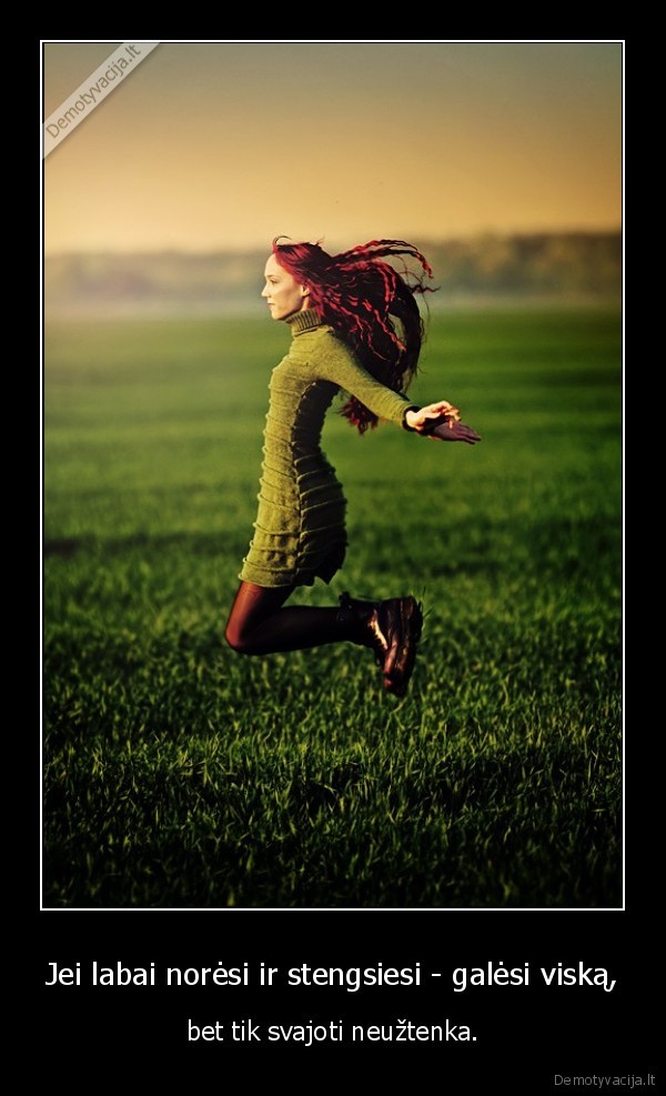 Jei labai norėsi ir stengsiesi - galėsi viską,