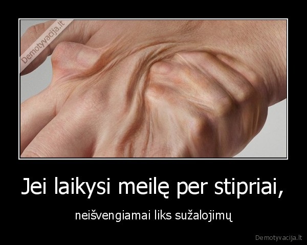 Jei laikysi meilę per stipriai,