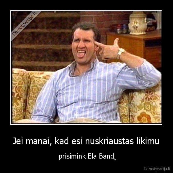 Jei manai, kad esi nuskriaustas likimu