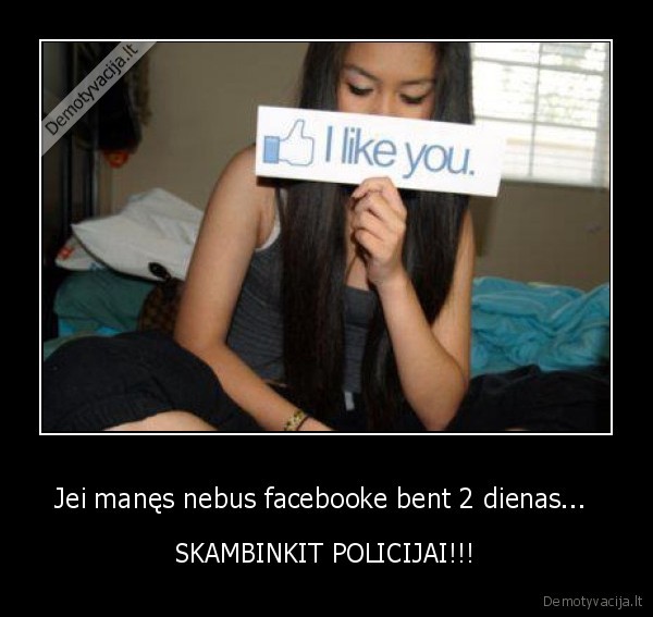 Jei manęs nebus facebooke bent 2 dienas... 