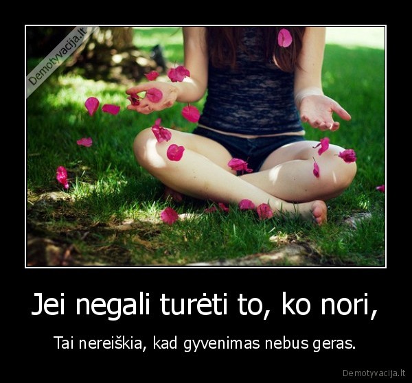 Jei negali turėti to, ko nori,