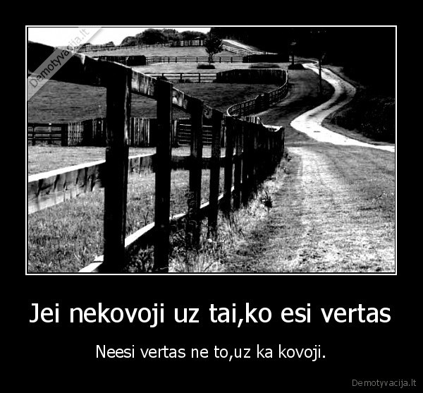 Jei nekovoji uz tai,ko esi vertas
