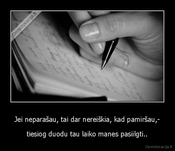 Jei neparašau, tai dar nereiškia, kad pamiršau,-