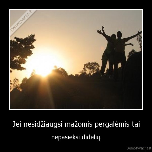 Jei nesidžiaugsi mažomis pergalėmis tai