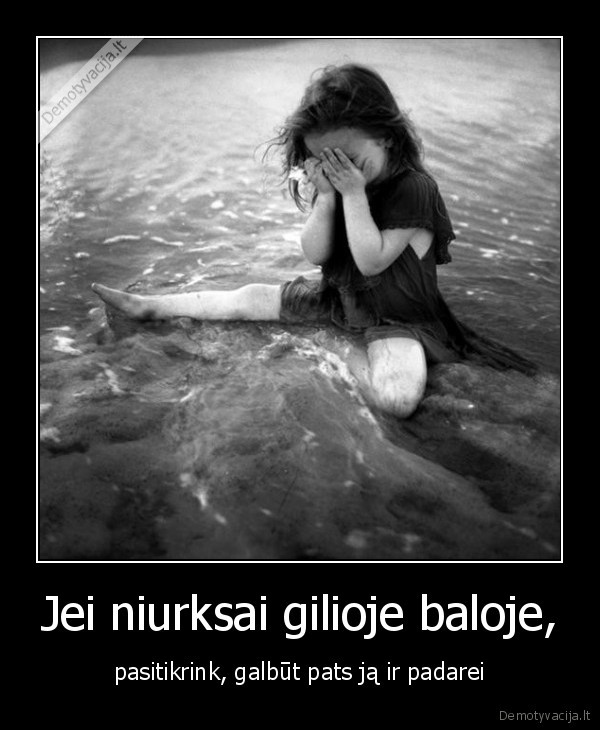Jei niurksai gilioje baloje,