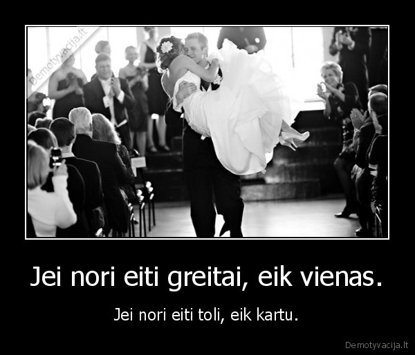 Jei nori eiti greitai, eik vienas.