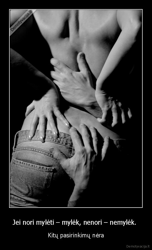 Jei nori mylėti – mylėk, nenori – nemylėk. 