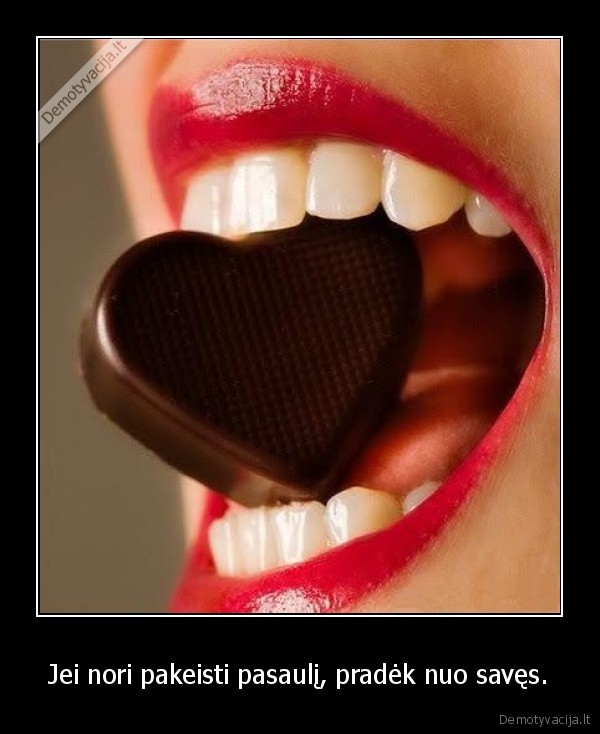 Jei nori pakeisti pasaulį, pradėk nuo savęs.