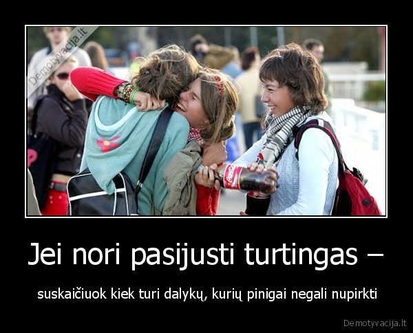 Jei nori pasijusti turtingas –