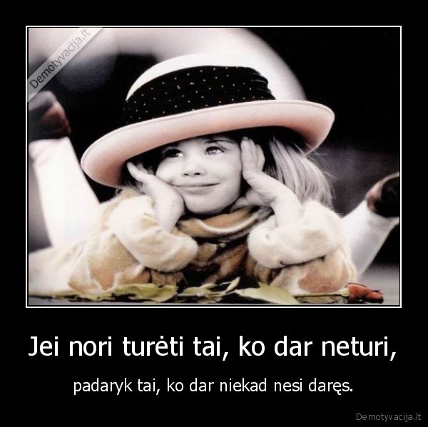 Jei nori turėti tai, ko dar neturi,