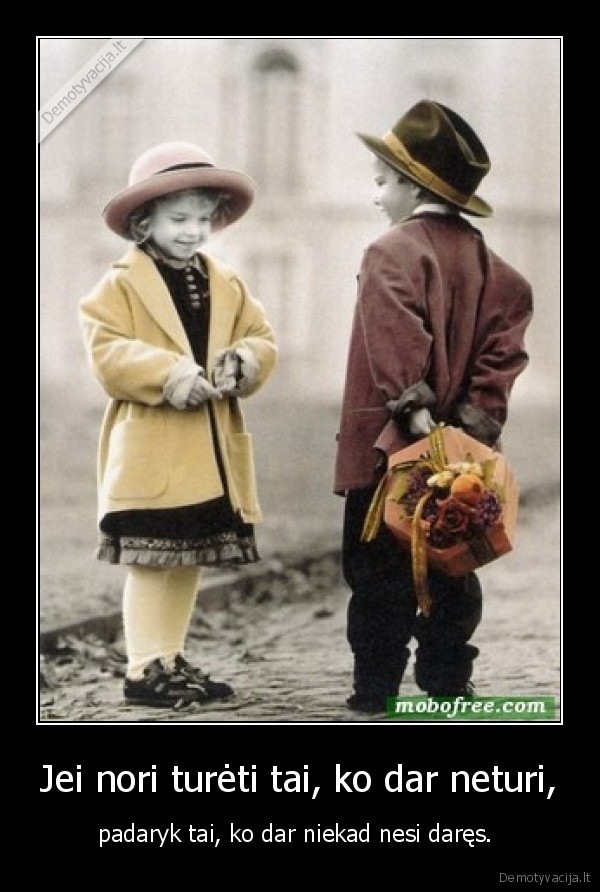 Jei nori turėti tai, ko dar neturi,