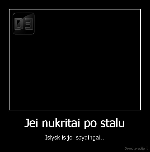 Jei nukritai po stalu