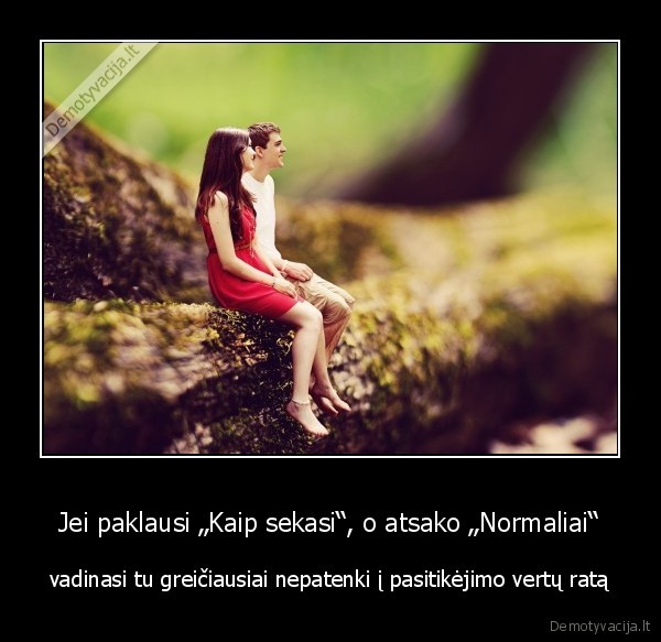 Jei paklausi „Kaip sekasi“, o atsako „Normaliai“