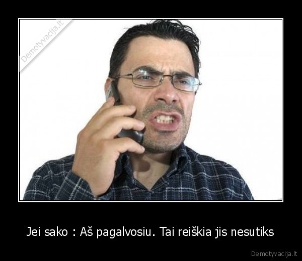 Jei sako : Aš pagalvosiu. Tai reiškia jis nesutiks