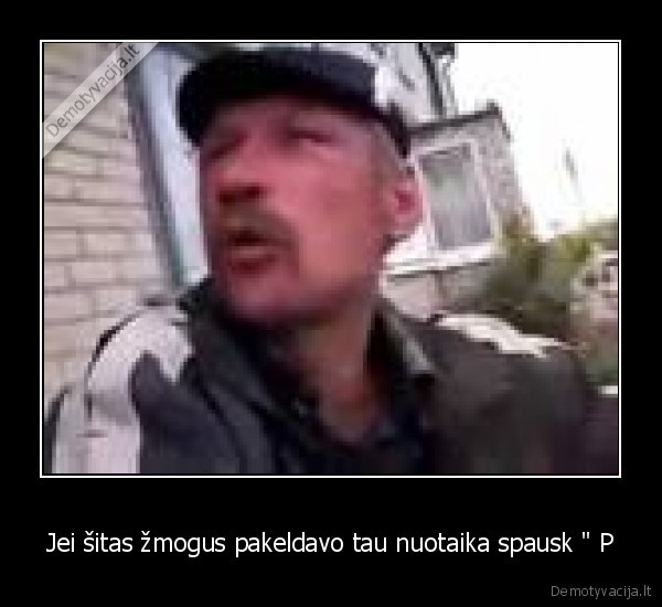 Jei šitas žmogus pakeldavo tau nuotaika spausk &quot; P