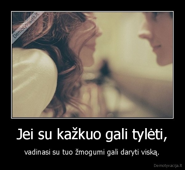 Jei su kažkuo gali tylėti,