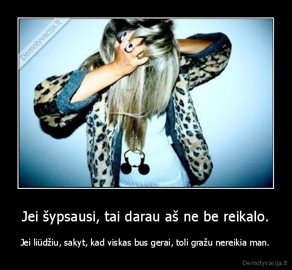 Jei šypsausi, tai darau aš ne be reikalo.