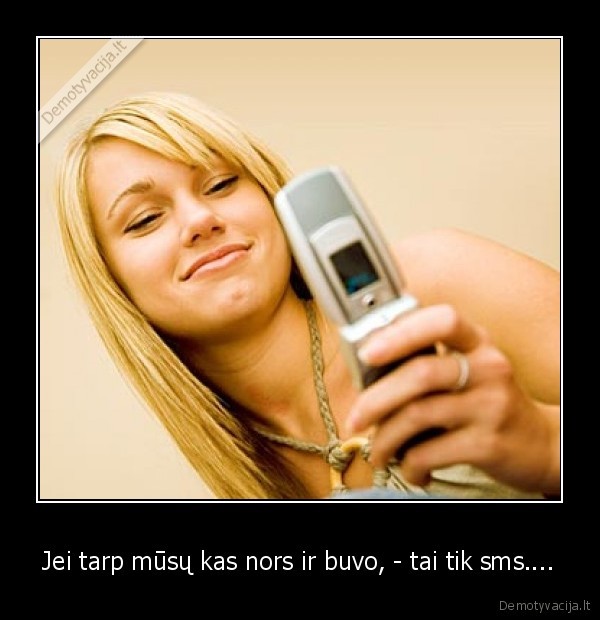 Jei tarp mūsų kas nors ir buvo, - tai tik sms....