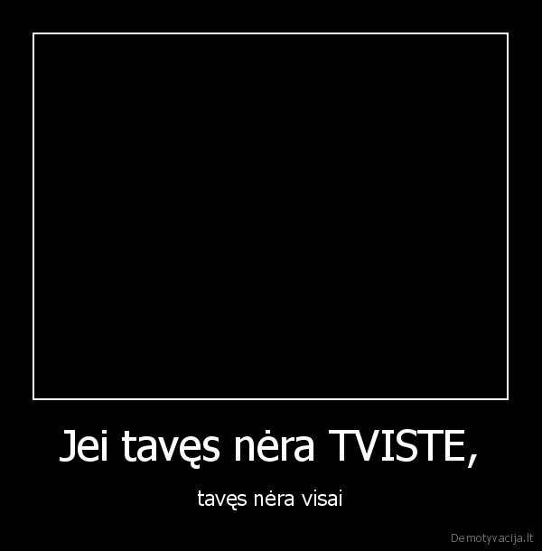Jei tavęs nėra TVISTE,