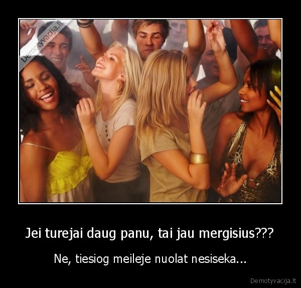 Jei turejai daug panu, tai jau mergisius???