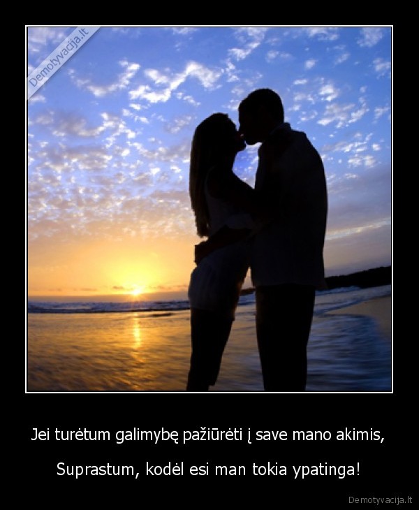 Jei turėtum galimybę pažiūrėti į save mano akimis,