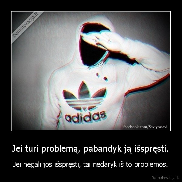 Jei turi problemą, pabandyk ją išspręsti.